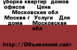 уборка квартир, домов, офисов... › Цена ­ 2 500 - Московская обл., Москва г. Услуги » Для дома   . Московская обл.